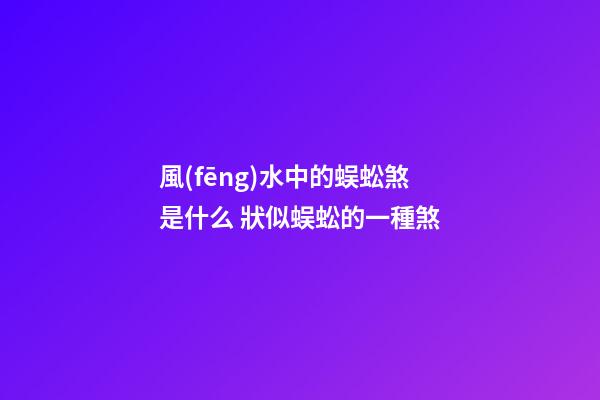 風(fēng)水中的蜈蚣煞是什么 狀似蜈蚣的一種煞